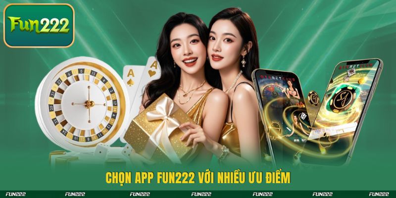 Chọn app FUN222 với nhiều ưu điểm